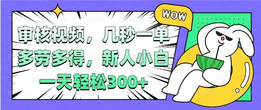 视频审核项目，几秒一单，多劳多得，新人小白一天轻松300+-互创学社
