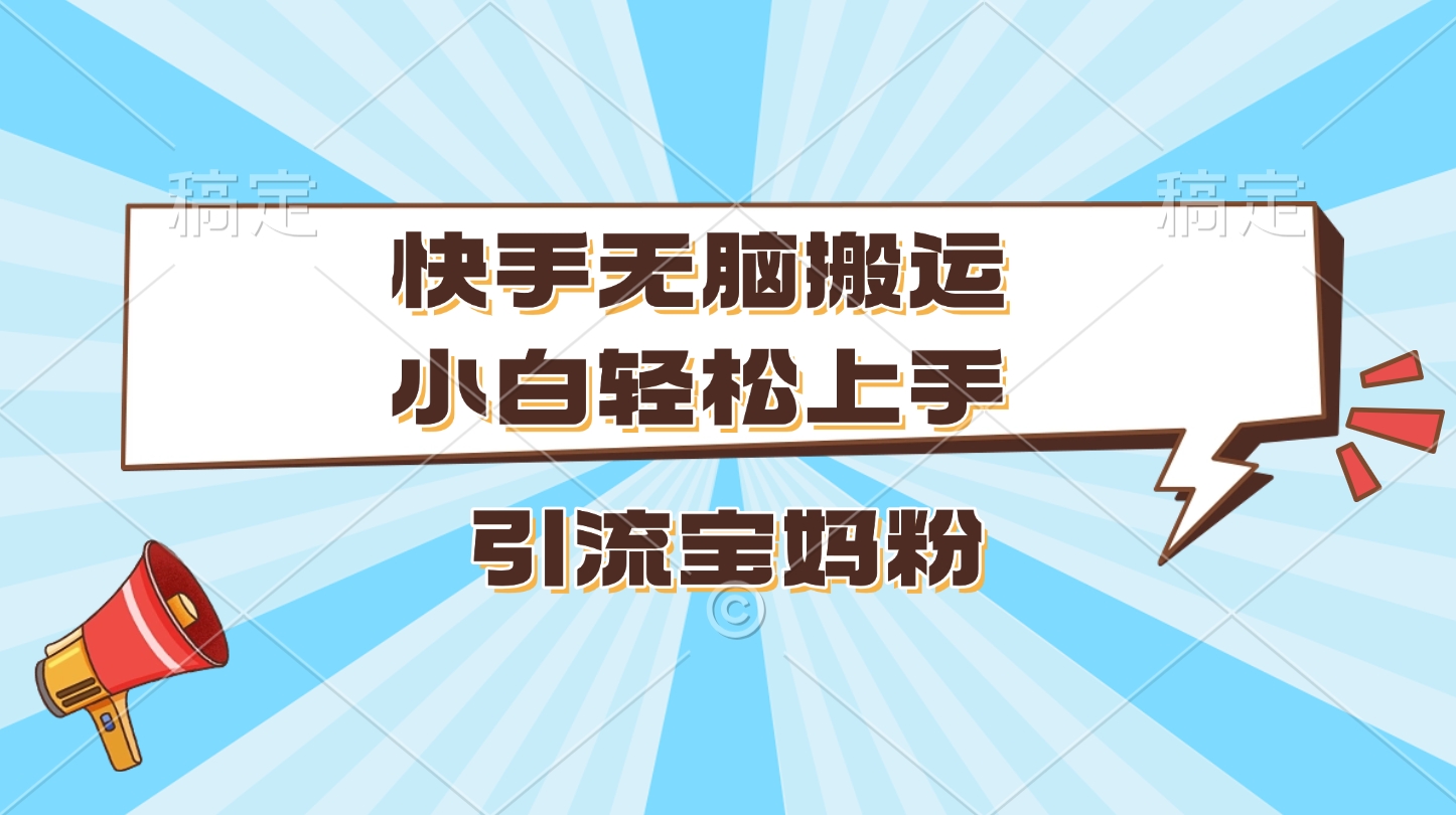 快手无脑搬运，小白轻松上手，引流宝妈粉-互创学社