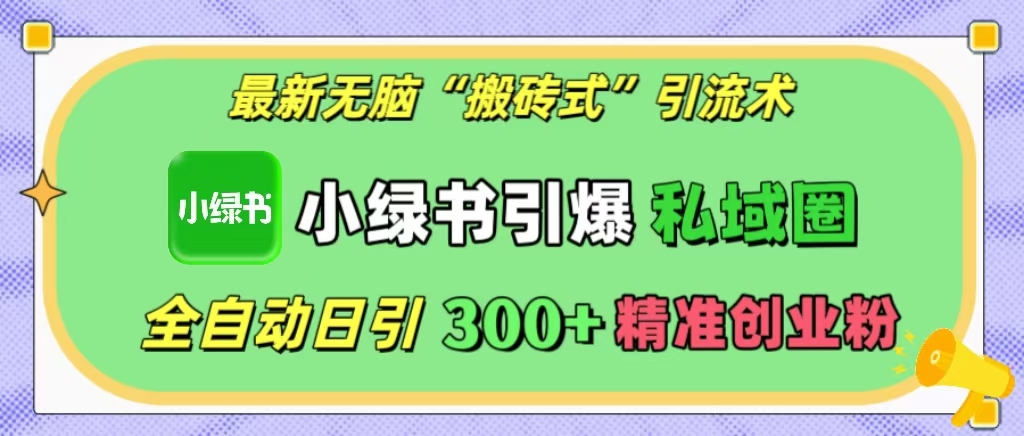 最新无脑“搬砖式”引流术，小绿书引爆私域圈，全自动日引300+精准创业粉！-互创学社