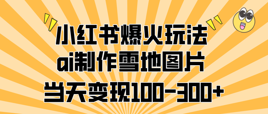 小红书爆火玩法，ai制作雪地图片，当天变现100-300+-互创学社