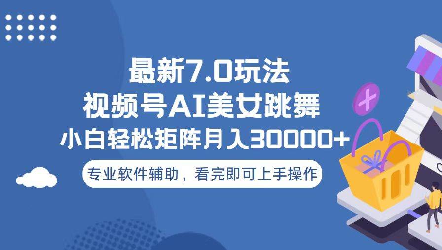 视频号最新7.0玩法，当天起号小白也能轻松月入30000+看完即可上手操作-互创学社