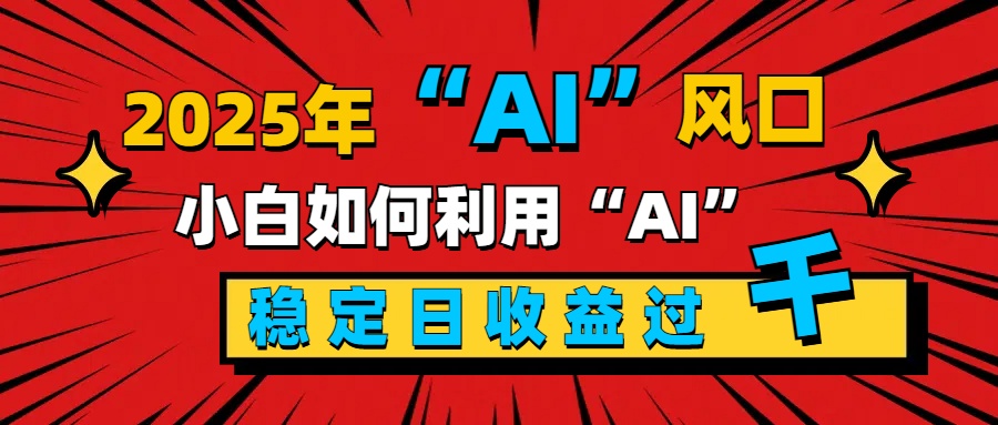 2025“ AI ”风口，新手小白如何利用ai，每日收益稳定过千-互创学社