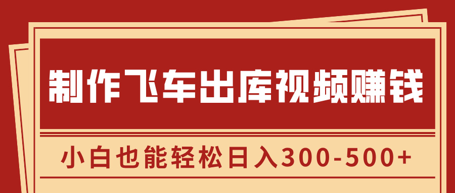 制作飞车出库视频赚钱，玩信息差一单赚50-80，小白也能轻松日入300-500+-互创学社