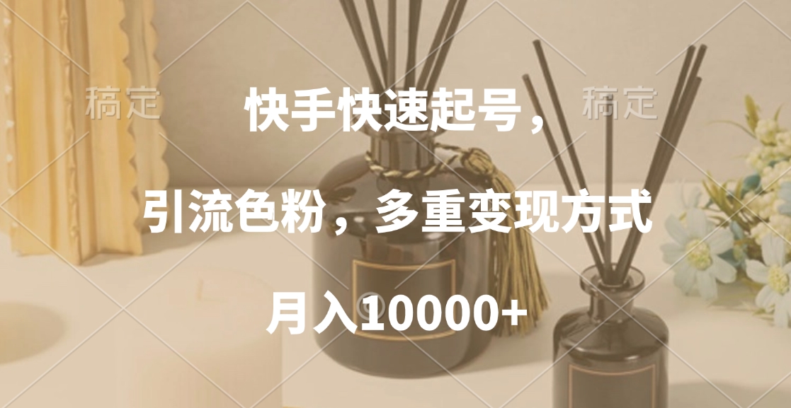快手快速起号，引流色粉，多重变现方式，月入10000+-互创学社