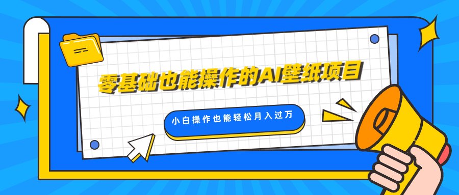 零基础也能操作的AI壁纸项目，轻松复制爆款，0基础小白操作也能轻松月入过万-互创学社