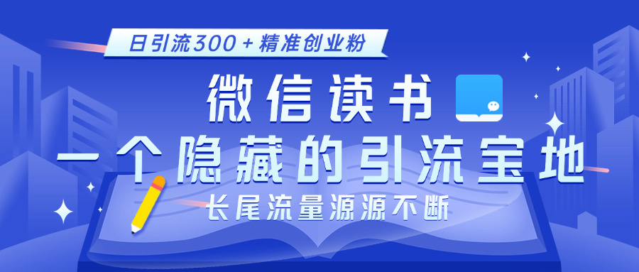 微信读书，一个隐藏的引流宝地。不为人知的小众打法，日引流300＋精准创业粉，长尾流量源源不断-互创学社