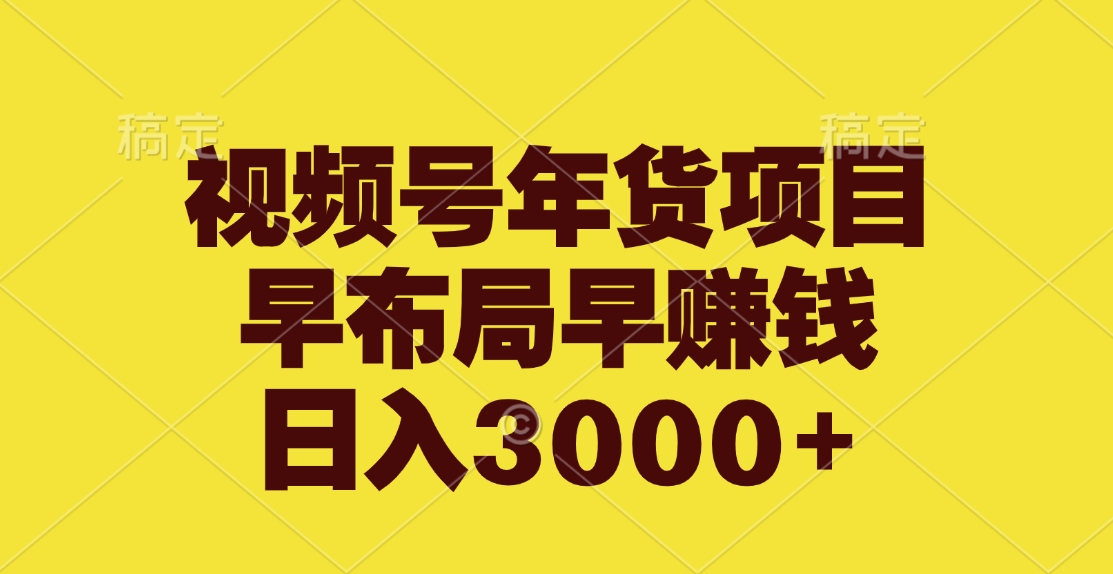 视频号年货项目，早布局早赚钱，日入3000+-互创学社