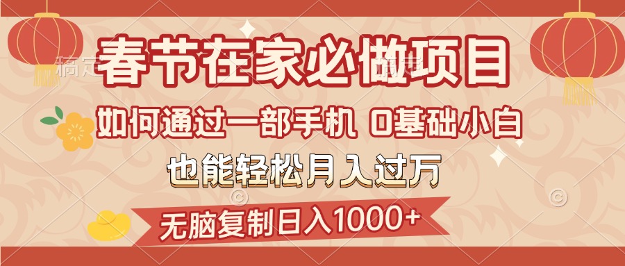 春节在家如何通过一部手机，无脑复制日入1000+，0基础小白也能轻松月入过万-互创学社