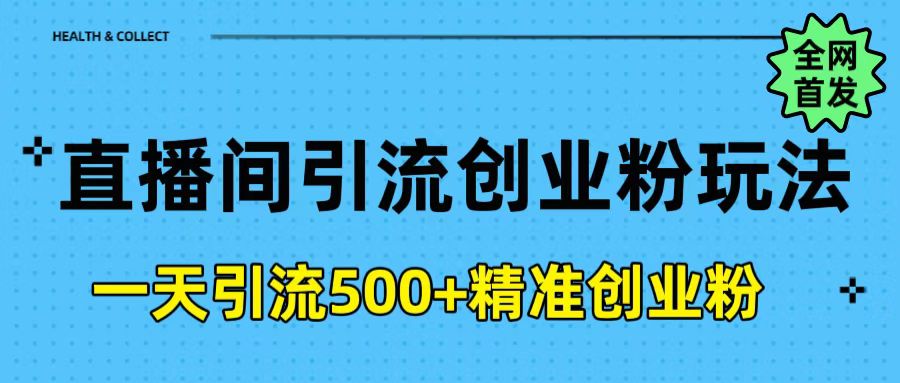直播间引流创业粉玩法，一天轻松引流500+精准创业粉-互创学社