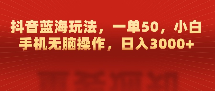 抖音蓝海玩法，一单50，小白手机无脑操作，日入3000+-互创学社