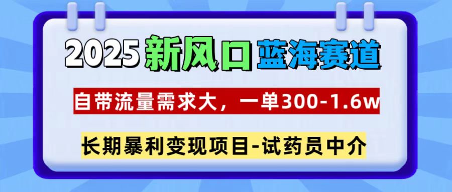 2025新风口蓝海赛道，一单300~1.6w，自带流量需求大，试药员中介-互创学社