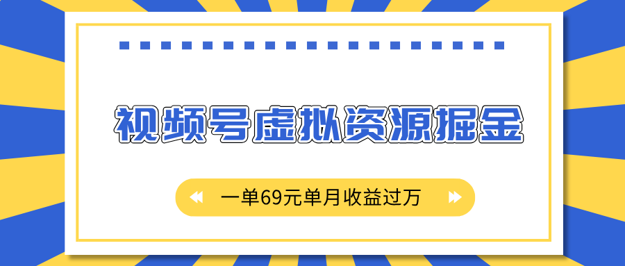 外面收费2980的项目，视频号虚拟资源掘金，一单69元单月收益过万-互创学社