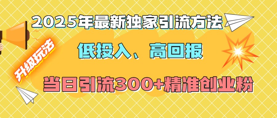 2025年最新独家引流方法，低投入高回报？当日引流300+精准创业粉-互创学社