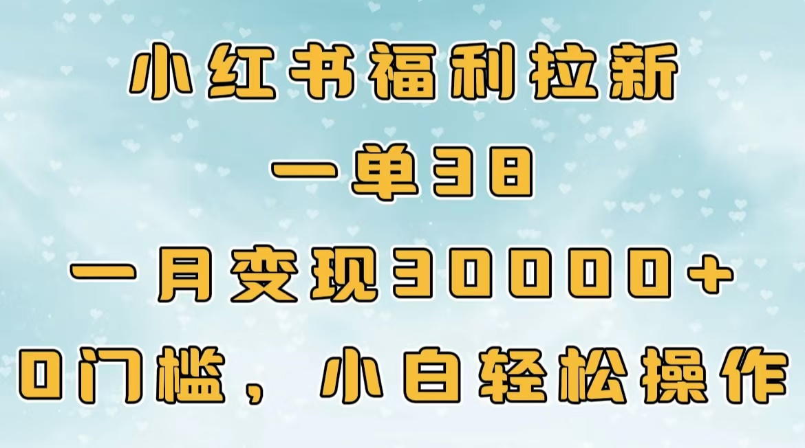 小红书福利拉新，一单38，一月30000＋轻轻松松，0门槛小白轻松操作-互创学社