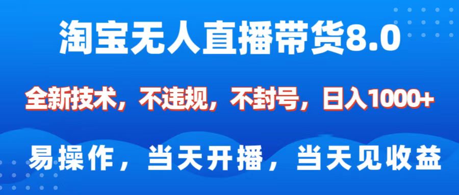 淘宝无人直播带货8.0    全新技术，不违规，不封号，纯小白易操作，当天开播，当天见收益，日入1000+-互创学社