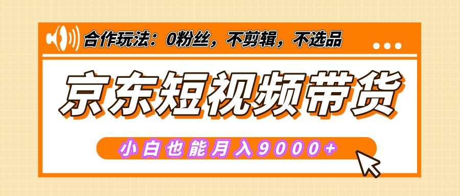 【揭秘】京东短视频带货，小白也能月入9000+（附详细教程）-互创学社