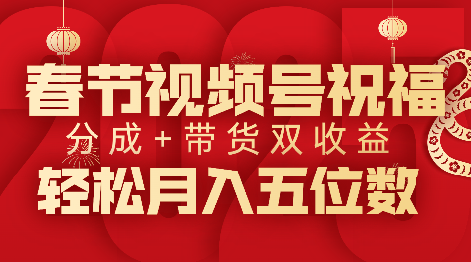 春节视频号祝福项目，分成+带货，双收益，轻松月入五位数-互创学社