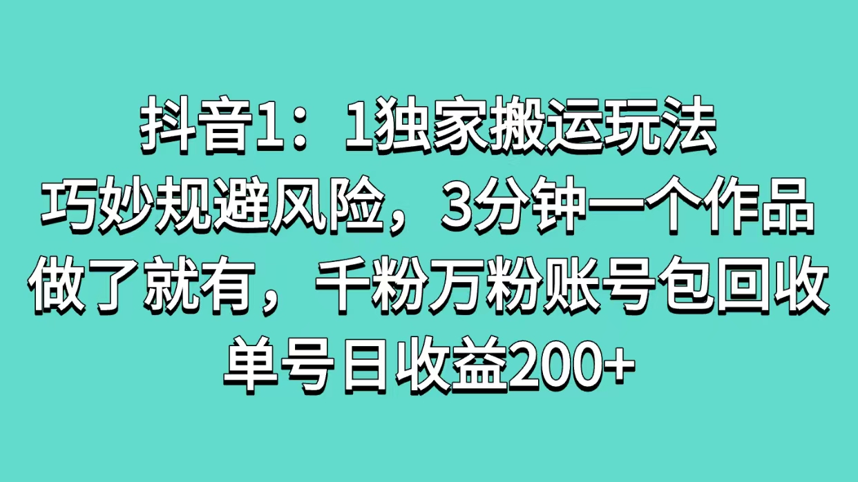 抖音1：1独家搬运玩法，巧妙规避风险，3分钟一个作品，做了就有，千粉万粉账号包回收，单号日收益200+-互创学社