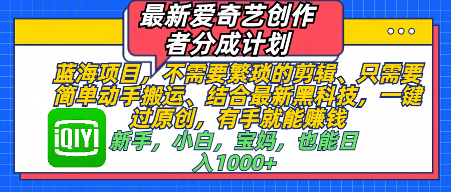 最新爱奇艺创作者分成计划，蓝海项目，不需要繁琐的剪辑、 只需要简单动手搬运、结合最新黑科技，一键过原创，有手就能赚钱，新手，小白，宝妈，也能日入1000+  手机也可操作-互创学社