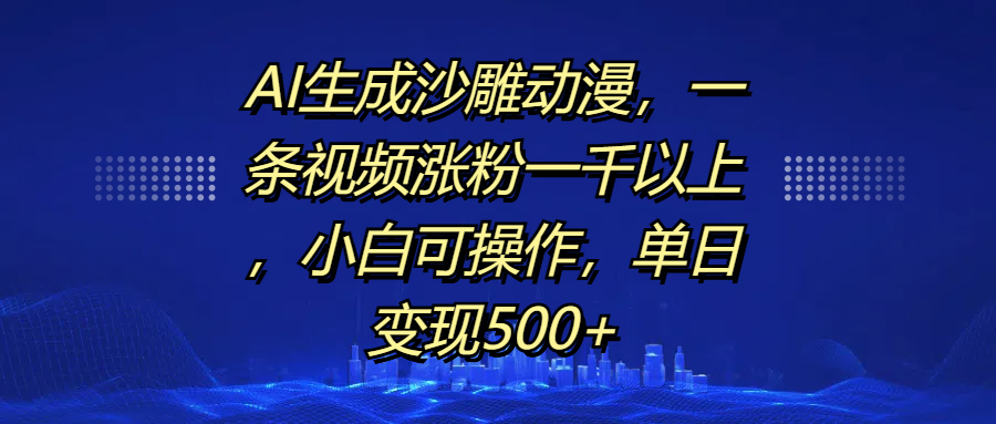 AI生成沙雕动漫，一条视频涨粉一千以上，单日变现500+，小白可操作-互创学社