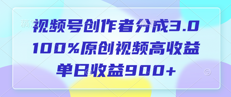 视频号创作者分成3.0，100%原创视频高收益，单日收益900+-互创学社