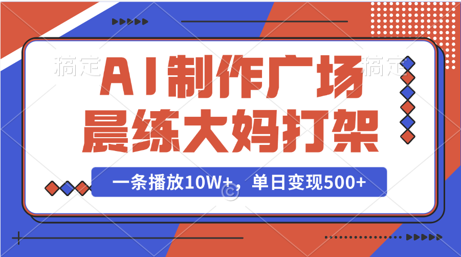 AI制作广场晨练大妈打架，一条播放10W+，单日变现500+-互创学社