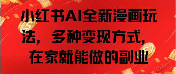 小红书AI全新漫画玩法，多种变现方式，在家就能做的副业-互创学社