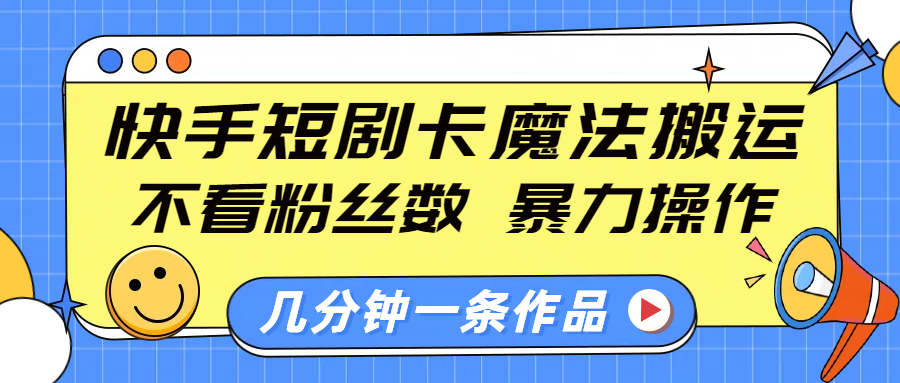 快手短剧卡魔法搬运，不看粉丝数，暴力操作，几分钟一条作品，小白也能快速上手！-互创学社