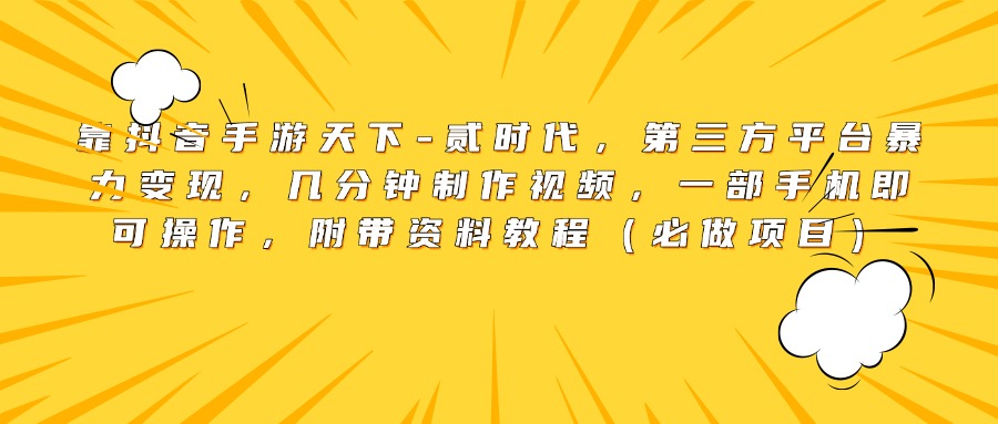 靠抖音手游天下-贰时代，第三方平台暴力变现，几分钟制作视频，一部手机即可操作，附带资料教程（必做项目）-互创学社