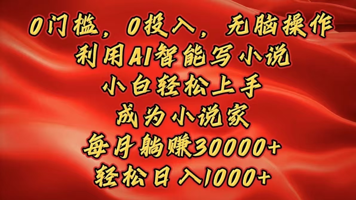 0门槛，0投入，无脑操作，利用AI智能写小说，小白轻松上手，成为小说家，每月躺赚30000+，轻松日入1000+-互创学社