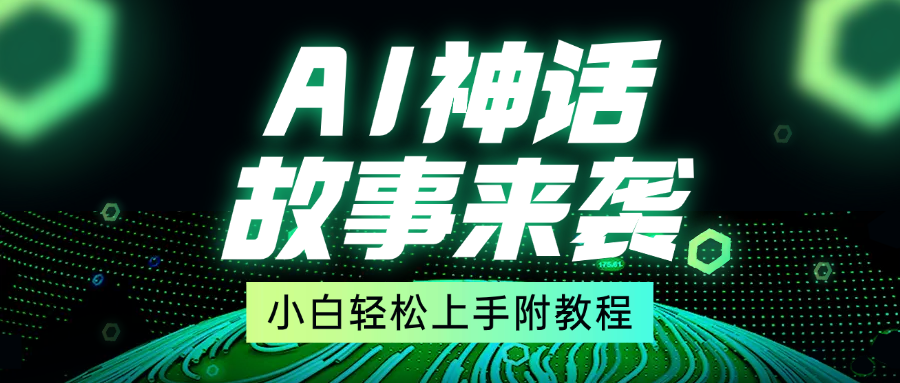 超燃AI神话故事，超级涨粉赛道，7天涨粉1万，单日变现1500+，小白也能轻松上手（附详细教程）-互创学社