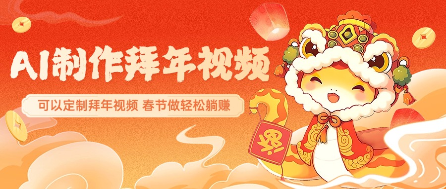 AI制作送祝福拜年视频，过年惊艳你的朋友圈，可以定制拜年视频，AI一键生，春节做轻松躺赚-互创学社