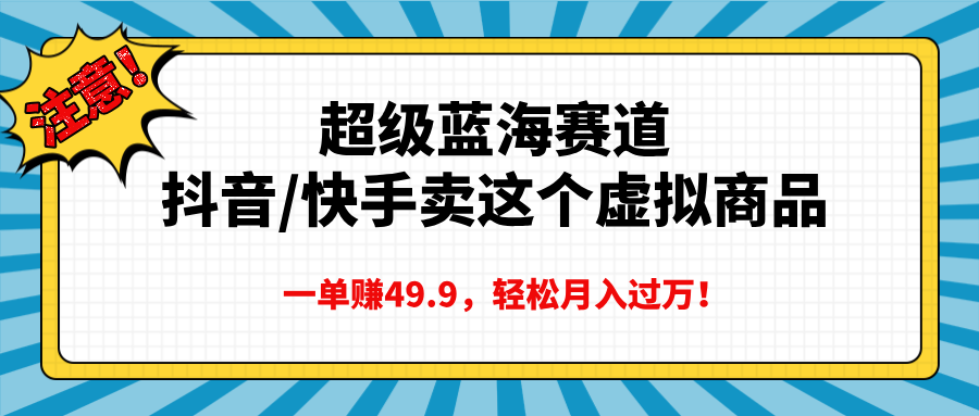超级蓝海赛道，抖音快手卖这个虚拟商品，一单赚49.9，轻松月入过万-互创学社