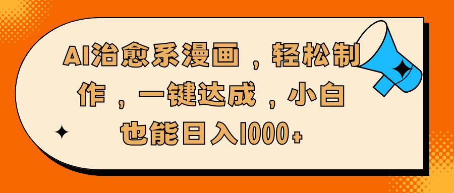 AI治愈系漫画，轻松制作，一键达成，小白也能日入1000+-互创学社