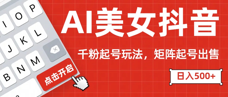 AI美女抖音千粉起号玩法，日入500+多种变现方式，可批量矩阵起号出售！-互创学社