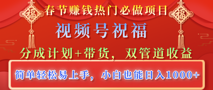 春节赚钱热门必做项目，视频号祝福，分成计划+带货，双管道收益，简单轻松易上手，小白也能日入1000+-互创学社