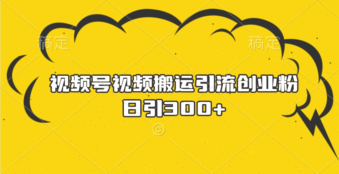 视频号视频搬运引流创业粉，日引300+-互创学社