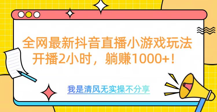 全网首发！抖音直播小游戏全新玩法来袭，仅开播 2 小时，就能轻松躺赚 1000+！-互创学社