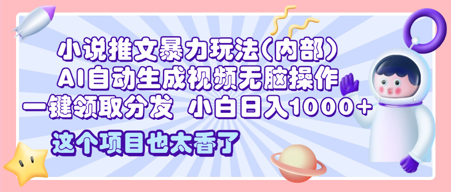 2025小说推文暴力玩法(内部)，AI自动生成视频无脑操作，一键领取分发，小白日入1000+-互创学社