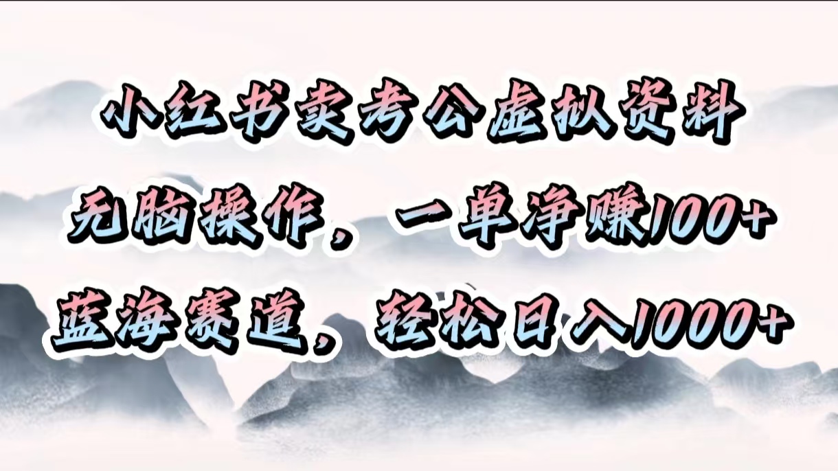 小红书卖考公虚拟资料，无脑操作，一单净赚100+，蓝海赛道，轻松日入1000+-互创学社