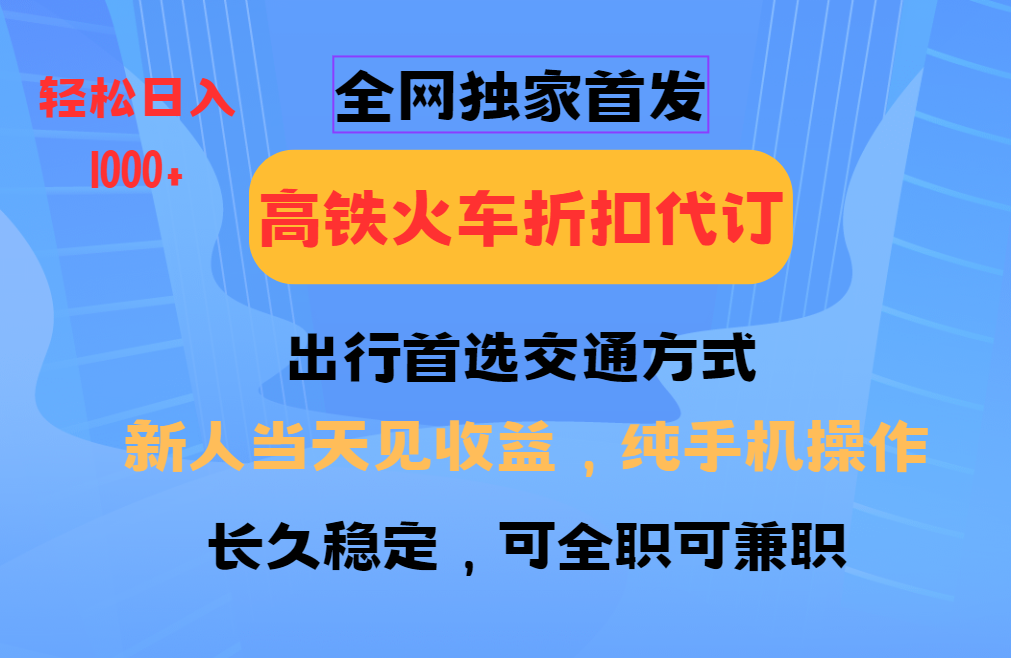 全网独家首发   全国高铁火车折扣代订   新手当日变现  纯手机操作 日入1000+-互创学社