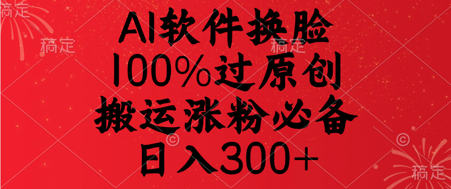 AI软件换脸，100%过原创，搬运涨粉必备，日入300+-互创学社