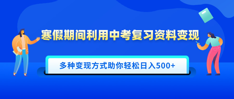 寒假期间利用中考复习资料变现，一部手机即可操作，多种变现方式助你轻松日入500+-互创学社