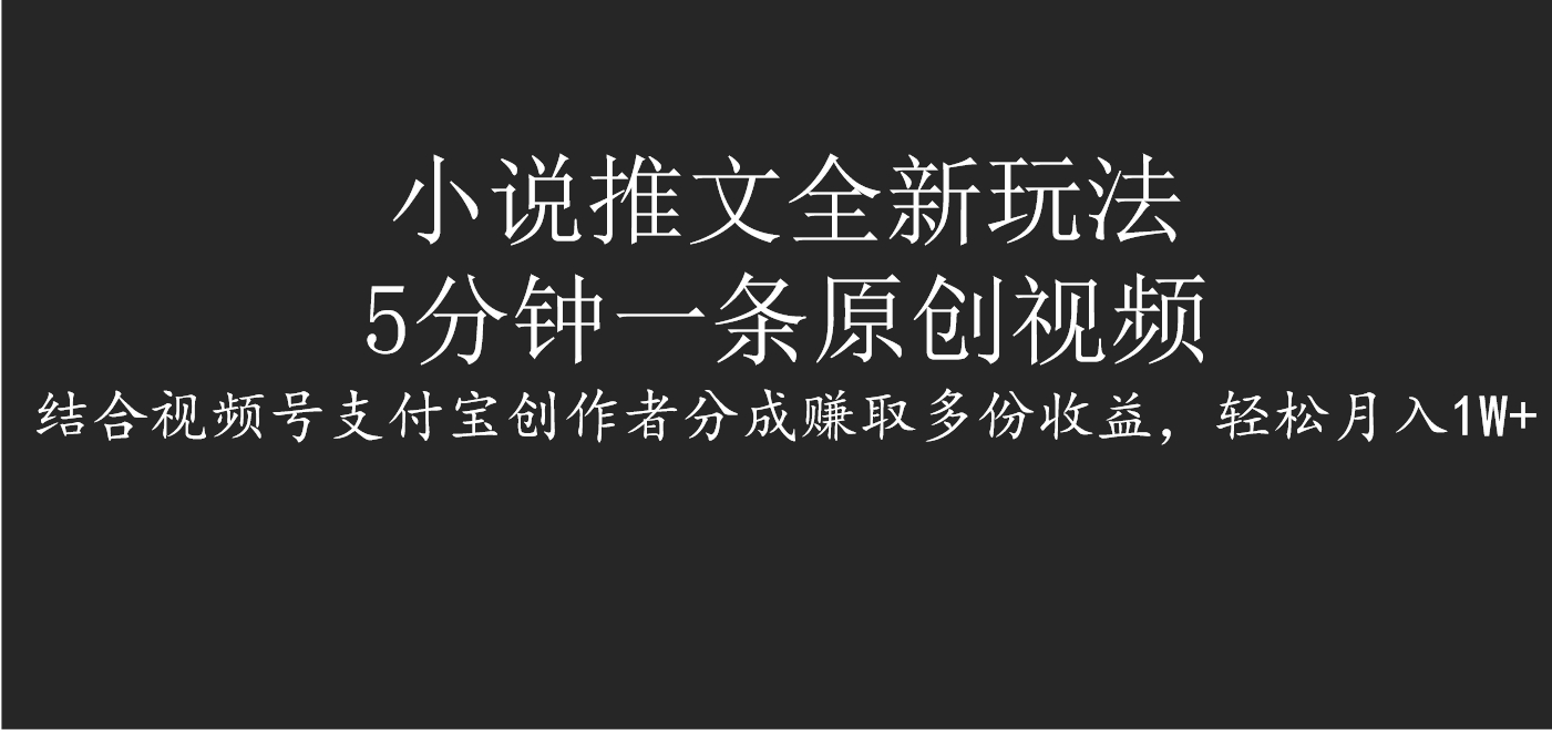 小说推文全新玩法，5分钟一条原创视频，结合视频号支付宝创作者分成赚取多份收益，轻松月入1W+-互创学社