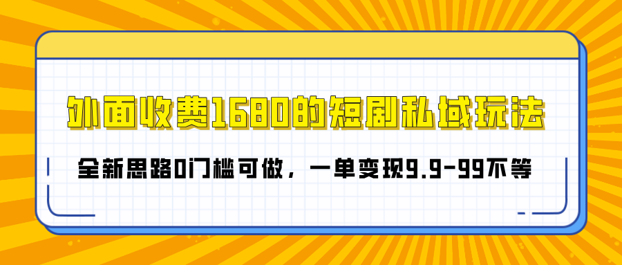 外面收费1680的短剧私域玩法，全新思路0门槛可做，一单变现9.9-99不等-互创学社