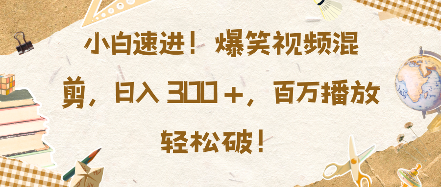小白速进！爆笑视频混剪，日入 300 +，百万播放轻松破！-互创学社