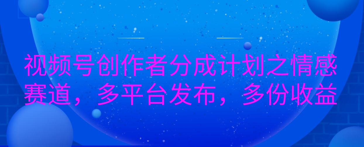 视频号创作者分成计划之情感赛道，多平台发布，多份收益-互创学社