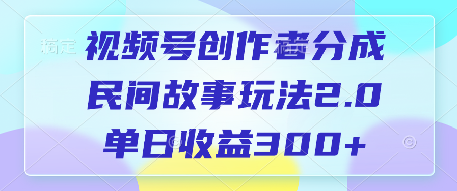 视频号创作者分成，民间故事玩法2.0，单日收益300+-互创学社