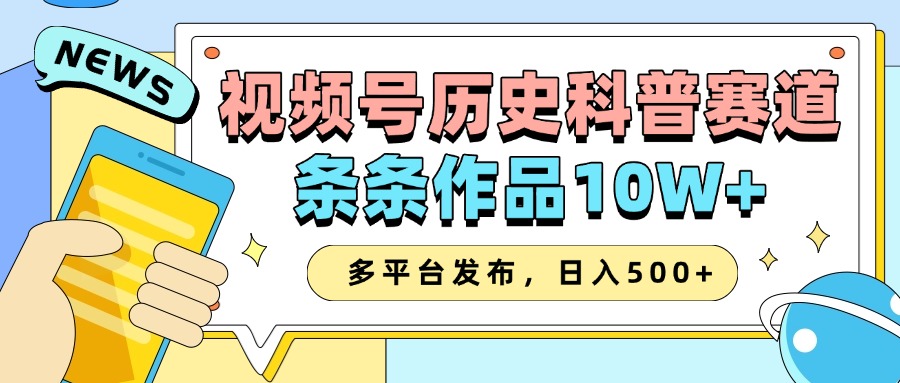 2025视频号历史科普赛道，AI一键生成，条条作品10W+，多平台发布，收益翻倍-互创学社