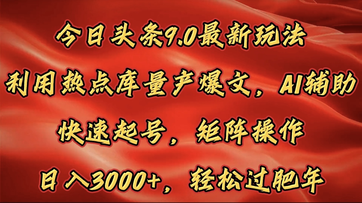 今日头条9.0最新玩法，利用热点库量产爆文，AI辅助，快速起号，矩阵操作，日入3000+，轻松过肥年-互创学社